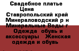 Свадебное платье › Цена ­ 15 000 - Ставропольский край, Минераловодский р-н, Минеральные Воды г. Одежда, обувь и аксессуары » Женская одежда и обувь   